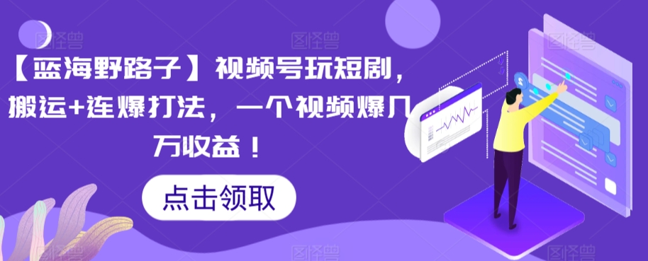【蓝海野路子】视频号玩短剧,搬运+连爆打法,一个视频爆几万收益【揭秘】-第一资源库
