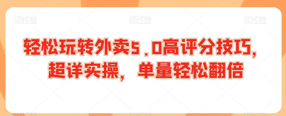 轻松玩转外卖5.0高评分技巧,超详实操,单量轻松翻倍-第一资源库