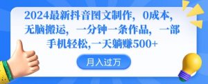 2024最新抖音图文制作,0成本,无脑搬运,一分钟一条作品【揭秘】-第一资源库