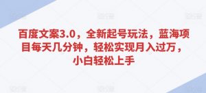 百度文案3.0,全新起号玩法,蓝海项目每天几分钟,轻松实现月入过万,小白轻松上手【揭秘】-第一资源库