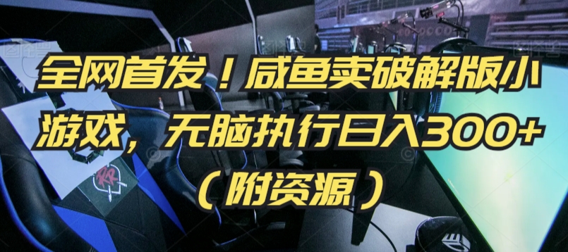 全网首发!咸鱼卖破解版小游戏,无脑执行日入300+(附资源)【揭秘】-第一资源库
