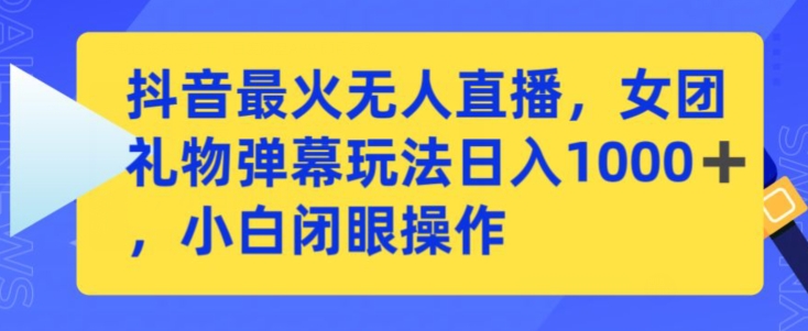 抖音最火无人直播,女团礼物弹幕玩法,日赚一千+,小白闭眼操作【揭秘】-第一资源库
