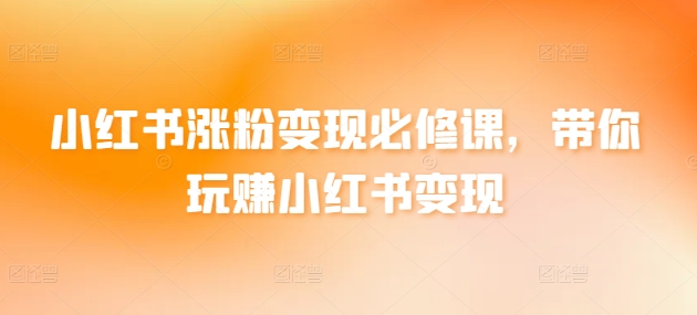 小红书涨粉变现必修课,带你玩赚小红书变现-第一资源库
