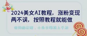 2024美女AI教程，涨粉变现两不误，按照教程制作就能做，平台低概率检测出是AI制作【揭秘】-第一资源库