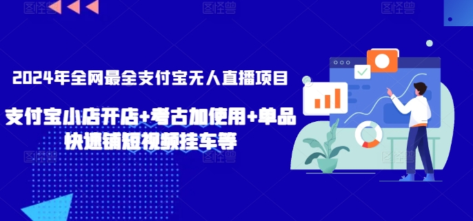 2024年全网最全支付宝无人直播项目,支付宝小店开店+考古加使用+单品快速铺短视频挂车等【揭秘】-第一资源库