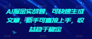 AI掘金实战营,可快速生成文章,新手可直接上手,收益趋于稳定-第一资源库