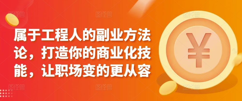 属于工程人的副业方法论,打造你的商业化技能,让职场变的更从容-第一资源库