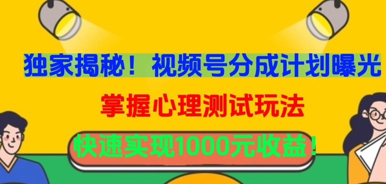 独家揭秘!视频号分成计划曝光,掌握心理测试玩法,快速实现1000元收益【揭秘】-第一资源库