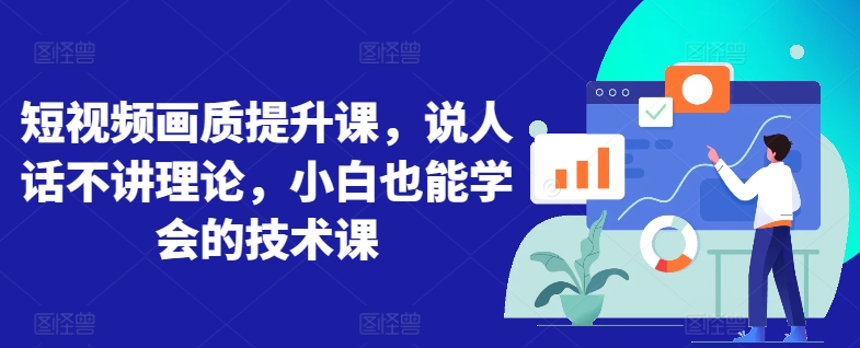 短视频画质提升课,说人话不讲理论,小白也能学会的技术课-第一资源库