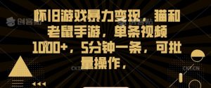 怀旧游戏暴力变现,猫和老鼠手游,单条视频1000+,5分钟一条,可批量操作【揭秘】-第一资源库