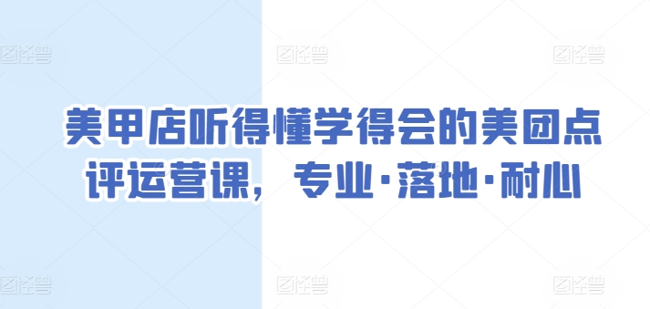 美甲店听得懂学得会的美团点评运营课,专业·落地·耐心-第一资源库