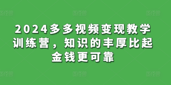 2024多多视频变现教学训练营,知识的丰厚比起金钱更可靠-第一资源库