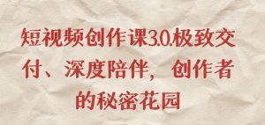 短视频创作课3.0.极致交付、深度陪伴，创作者的秘密花园-第一资源库
