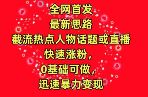 全网首发,截流热点人物话题或直播,快速涨粉,0基础可做,迅速暴力变现【揭秘】-第一资源库