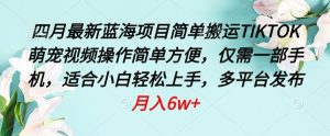 四月最新蓝海项目,简单搬运TIKTOK萌宠视频,操作简单方便,仅需一部手机【揭秘】-第一资源库