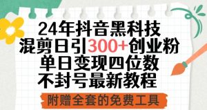 24年抖音黑科技混剪日引300+创业粉,单日变现四位数不封号最新教程【揭秘】-第一资源库