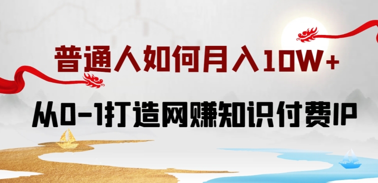 普通人如何打造知识付费IP月入10W+,从0-1打造网赚知识付费IP,小白喂饭级教程【揭秘】-第一资源库