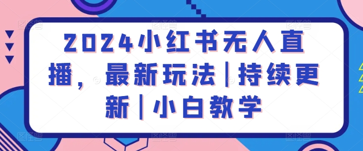2024小红书无人直播,最新玩法|持续更新|小白教学-第一资源库