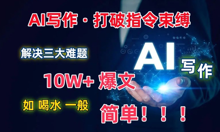 AI写作:解决三大难题,10W+爆文如喝水一般简单,打破指令调教束缚【揭秘】-第一资源库