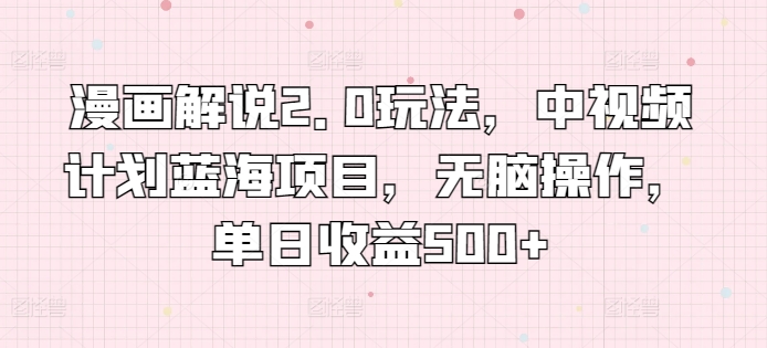 漫画解说2.0玩法，中视频计划蓝海项目，无脑操作，单日收益500+【揭秘】-第一资源库
