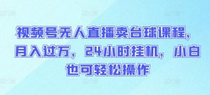 视频号无人直播卖台球课程,月入过万,24小时挂机,小白也可轻松操作【揭秘】-第一资源库