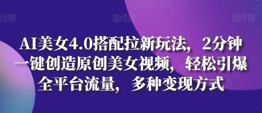AI美女4.0搭配拉新玩法,2分钟一键创造原创美女视频,轻松引爆全平台流量,多种变现方式【揭秘】-第一资源库