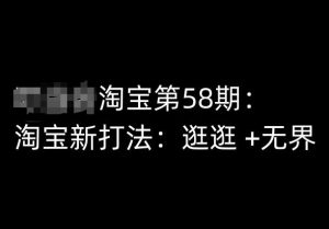 淘宝第58期培训课程,淘宝新打法:逛逛 +无界-第一资源库