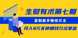 生财有术第七期:复制高手赚钱方法月入N万各种赚钱方法复盘(更新到0430)-第一资源库