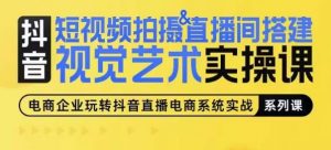 短视频拍摄&直播间搭建视觉艺术实操课,手把手场景演绎,从0-1短视频实操课-第一资源库