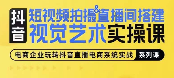 短视频拍摄&直播间搭建视觉艺术实操课,手把手场景演绎,从0-1短视频实操课-第一资源库