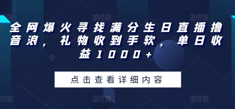 全网爆火寻找满分生日直播撸音浪，礼物收到手软，单日收益1000+【揭秘】-第一资源库