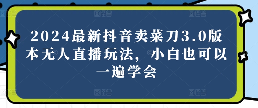 2024最新抖音卖菜刀3.0版本无人直播玩法,小白也可以一遍学会【揭秘】-第一资源库