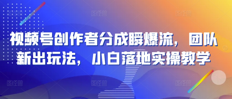视频号创作者分成瞬爆流,团队新出玩法,小白落地实操教学【揭秘】-第一资源库