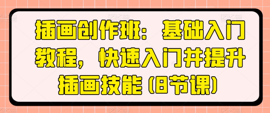 插画创作班:基础入门教程,快速入门并提升插画技能(8节课)-第一资源库