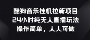 酷狗音乐挂JI拉新项目,24小时纯无人直播玩法,操作简单人人可做【揭秘】-第一资源库