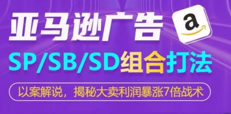亚马逊SP/SB/SD广告组合打法,揭秘大卖利润暴涨7倍战术-第一资源库
