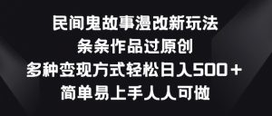 民间鬼故事漫改新玩法,条条作品过原创,多种变现方式,简单易上手人人可做【揭秘】-第一资源库