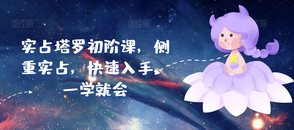 实占塔罗初阶课,侧重实占,快速入手,一学就会-第一资源库