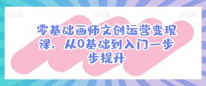 零基础画师文创运营变现课,从0基础到入门一步步提升-第一资源库