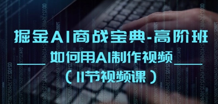掘金AI商战宝典-高阶班:如何用AI制作视频(11节视频课)-第一资源库