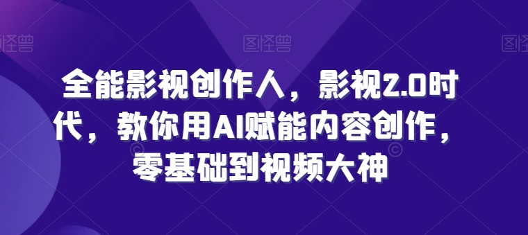 全能影视创作人,影视2.0时代,教你用AI赋能内容创作,零基础到视频大神-第一资源库