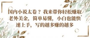 国内小说太卷 ?带你轻松赚取老外美金，简单易懂，小白也能快速上手，写的越多赚的越多【揭秘】-第一资源库