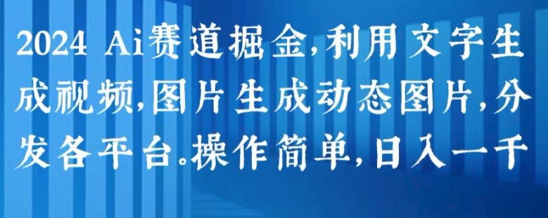 2024 Ai赛道掘金,利用文字生成视频,图片生成动态图片,分发各平台,操作简单,日入1k【揭秘】-第一资源库