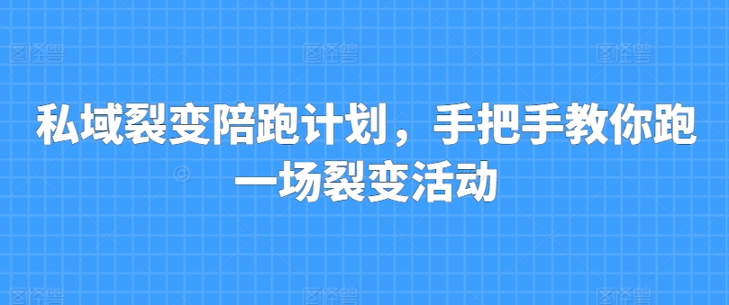 私域裂变陪跑计划,手把手教你跑一场裂变活动-第一资源库