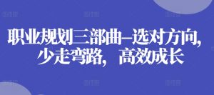 职业规划三部曲–选对方向,少走弯路,高效成长-第一资源库