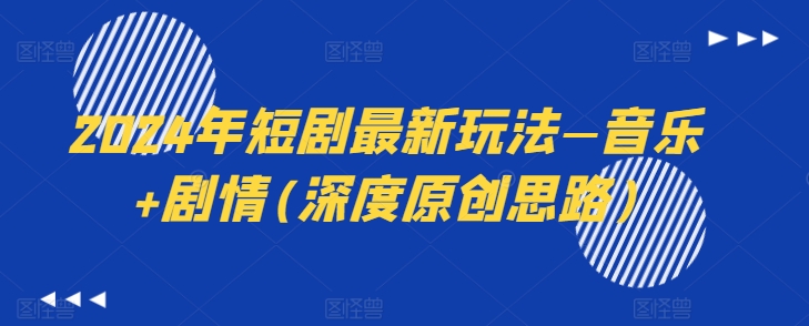 2024年短剧最新玩法—音乐+剧情(深度原创思路)-第一资源库