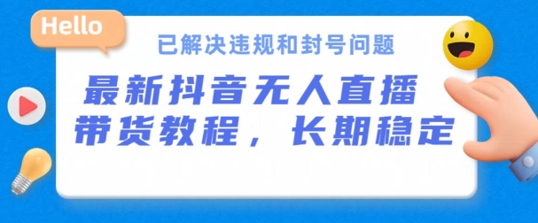 抖音无人直播带货,长期稳定,已解决违规和封号问题,开播24小时必出单【揭秘】-第一资源库