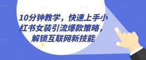 10分钟教学,快速上手小红书女装引流爆款策略,解锁互联网新技能【揭秘】-第一资源库