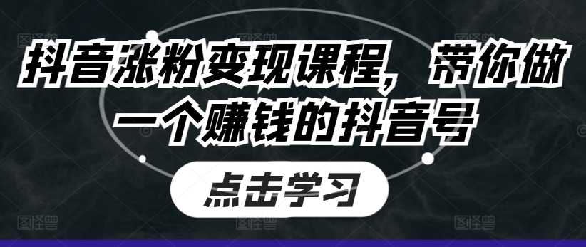 抖音涨粉变现课程,带你做一个赚钱的抖音号-第一资源库