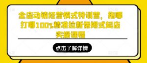 全店动销经营模式特训营,指哪打哪100%精准拉新保姆式起店实操课程-第一资源库
